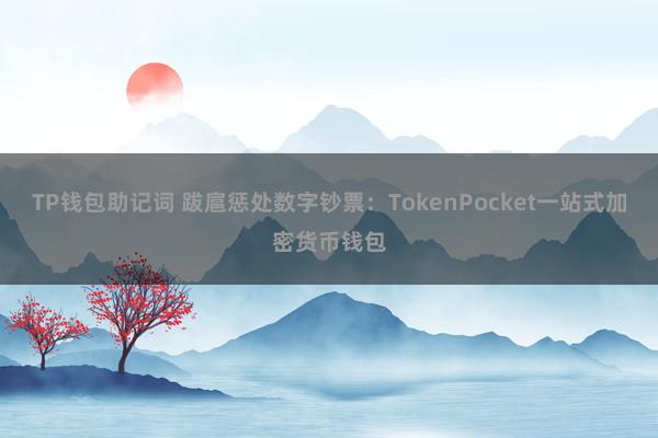 TP钱包助记词 跋扈惩处数字钞票：TokenPocket一站式加密货币钱包