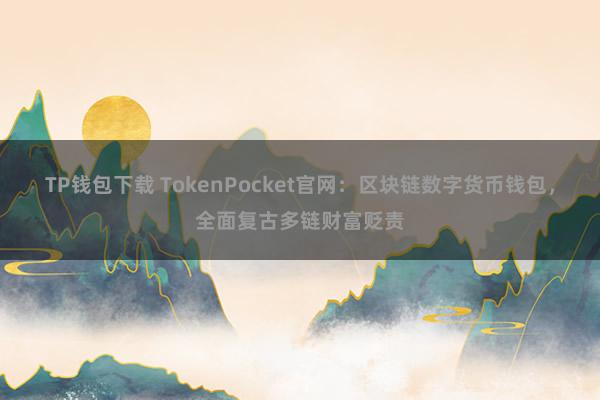 TP钱包下载 TokenPocket官网：区块链数字货币钱包，全面复古多链财富贬责