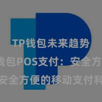 TP钱包未来趋势 TP钱包POS支付：安全方便的移动支付科罚决议